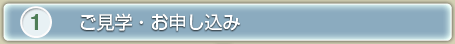 1、ご見学・お申込み